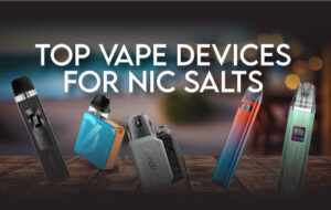 The Best Vapes for Nic Salt Vaping 2023