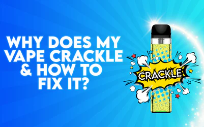 Why Does My Vape Crackle & How Do I Fix It?