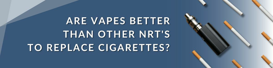Are Vapes More Effective Than NRT's to Replace Cigarettes?